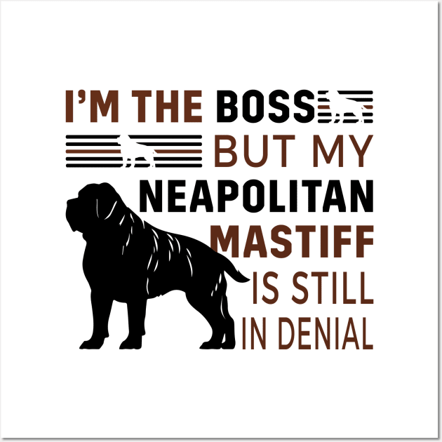 Neapolitan Mastiff Lover - I'm The Boss But My Neapolitan Mastiff Is Still In Denial Wall Art by TrendyPlaza